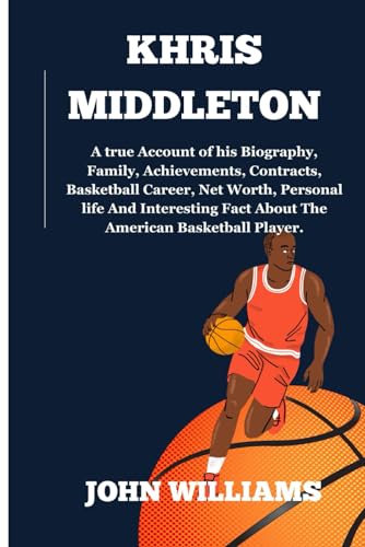 KHRIS MIDDLETON: A true Account of his Biography, Family, Achievements, Contracts, Basketball Career, Net Worth, Personal life And Interesting Fact About The American Basketball Player. von Independently published